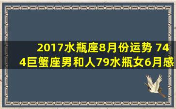 2017水瓶座8月份运势 744巨蟹座男和人79水瓶女6月感情运势